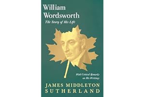 William Wordsworth - The Story of His Life, With Critical Remarks on His Writings