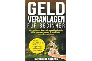 Geld Veranlagen für Beginner: Ein Anfänger Buch mit dem Sie einfach Geld anlegen, sparen & langfristig investieren lernen. Wie Sie mit ETFs, Fonds & ... generieren (Böouml;rse & Finanzen, Band 4)