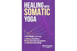 Healing with Somatic Yoga: A 6-Week Journey to Release Emotions, Rewire Your Nervous System, and Reclaim Your Body
