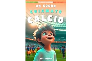 Un Sogno Chiamato Calcio: Un Libro Sul Calcio Per Bambini Delle Elementari, Per La Fiducia In Se Stessi, Lo Spirito Di Squadra E La Bellezza Di Credere Nei Propri Sogni.