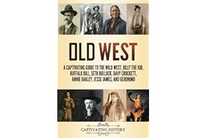 Old West: A Captivating Guide to the Wild West, Billy the Kid, Buffalo Bill, Seth Bullock, Davy Crockett, Annie Oakley, Jesse James, and Geronimo