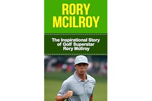 Rory McIlroy: The Inspirational Story of Golf Superstar Rory McIlroy (Rory McIlroy Unauthorized Biography, Northern Ireland, United Kingdom, Golf Books)