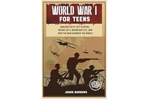 World War 1 for Teens: Amazing Facts, Key Players, Heroic Acts, Major Battles, and How the War Changed the World (What You Need to Know)