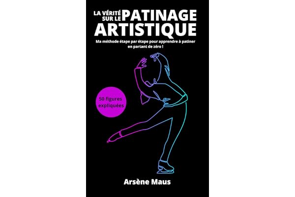 La Vérité sur le Patinage Artistique: Ma méthode étape par étape pour apprendre à patiner en partant de zéro !