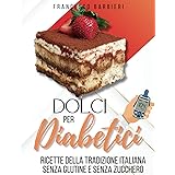 Dolci Per Diabetici: Ricette della Tradizione Italiana senza Glutine e senza Zucchero. Dolci per ogni Occasione con ingredien