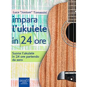 Impara l'ukulele in 24 ore: Suona l'ukulele in 24 ore partendo da zero