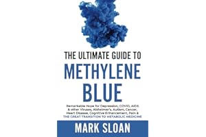 The Ultimate Guide to Methylene Blue: Remarkable Hope for Depression, COVID, AIDS & other Viruses, Alzheimer’s, Autism, Cancer, Heart Disease, ... ... Targeting Mitochondrial Dysfunction)
