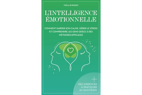 L'Intelligence Émotionnelle: Comment garder son calme, gérer le stress et comprendre les gens grâce à des méthodes efficaces