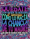  Quédate con quien te acelere el corazón como lo hacía la chancla de tu madre: Un libro de colorear para adultos