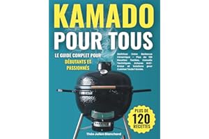 Kamado pour Tous - Le Guide Complet pour Débutants et Passionnés: Maîtrisez Votre Barbecue Céramique avec Plus de 120 Recettes Testées, Conseils Techniques et Astuces Anti-Erreur