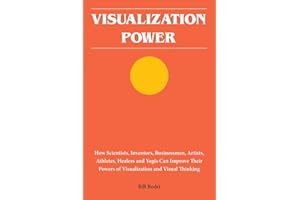 Visualization Power: How Scientists, Inventors, Businessmen, Artists, Athletes, Healers and Yogis Can Improve Their Powers of Visualization and Visual Thinking