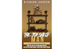 The Top Shelf Man: How the top 5% of men build wealth, live life on their terms, & keep high-value women