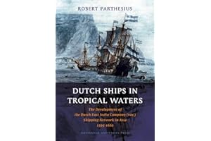 Dutch Ships in Tropical Waters: The Development of the Dutch East India Company (Voc) Shipping Network in Asia 1595-1660 (Amsterdam Studies in the Dutch Golden Age)