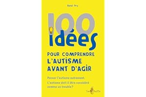 100 idées pour comprendre l'autisme avant d'agir : Penser l'autisme autrement. L'autisme doit-il être considéré comme un trouble ?