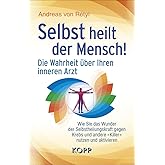 Selbst heilt der Mensch!: Die Wahrheit über Ihren inneren Arzt - Wie Sie das Wunder der Selbstheilungskraft gegen Krebs und a