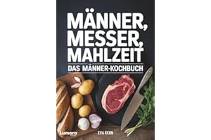 Kochbuch für Männer: Männer, Messer, Mahlzeit - 95 Rezepte für Männer - Anfänger Kochbuch als Männer Geschenke