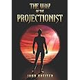 The Way of the Projectionist: Alchemy's Secret Formula to Altered States and Breaking the Prison of the Flesh: 2 (The Magnum Opus Trilogy)