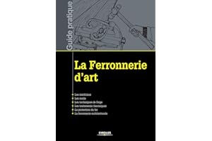La ferronnerie d'art: Les matériaux. Les outils. Les techniques de forge. Les traitements thermiques. La protection du fer. La ferronnerie architecturale.