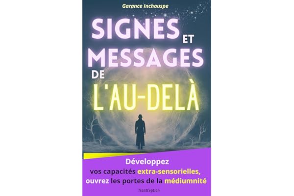 Signes et Messages de l'au-delà: Développez vos capacités extra-sensorielles, ouvrez les portes de la médiumnité pour recevoir les messages de vos guides