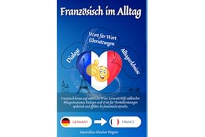 Französisch im Alltag: Französisch lernen auf natürliche Weise. Lerne mit Hilfe zahlreicher Alltagssituationen, Dialogen und einer Wort für ... und effektiv die französische Sprache.