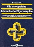 Image de Die erfolgreiche telefonische Eigenakquise: Der Leitfaden zu Organisation und Umsetzung von Telefonm