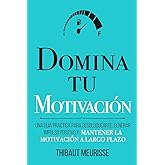 Domina Tu Motivaci&oacute;n: Una gu&iacute;a pr&aacute;ctica para desbloquearte, generar impulso positivo y mantener la motivaci&oacute;n a largo plazo: