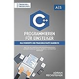 C++ Programmieren für Einsteiger: das fundierte und praxisrelevante Handbuch. Wie Sie als Anfänger Programmieren lernen und s