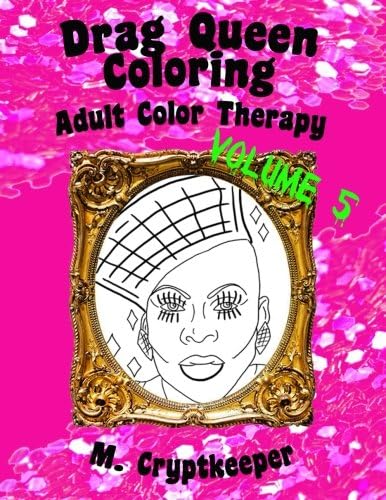 Drag Queen Coloring Book Volume 5: Adult Color Therapy: Featuring Vivacious, Coco Montrese, Delta Work, Alexis Mateo, April Carrión, Kandy Ho, Robbie ... And Venus D-Lite From Rupaul's Drag Race