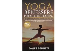 Yoga- Benessere per Mente e Corpo: Guida Teorica e Pratica per Ritrovare il tuo Equilibrio ed Avvicinarti allo Yoga Terapeutico, alla Mindfulness e alla Meditazione