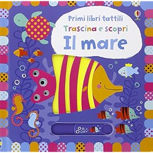 Il mare. Trascina e scopri. Primi libri tattili. Ediz. illustrata Il mare. Trascina e scopri. Primi libri tattili. Ediz. illustrata