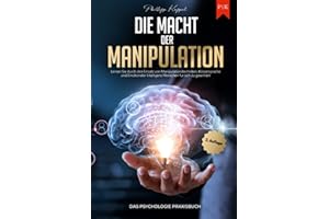Die Macht der Manipulation - Das Psychologie Praxisbuch: Lernen Sie durch den Einsatz von Manipulationstechniken, Körpersprache und Emotionaler Intelligenz Menschen für sich zu gewinnen