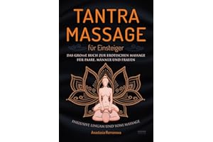 Tantra Massage für Einsteiger: Das große Buch für die erotische Massage – für Paare, Männer und Frauen – inklusive Lingam- und Yoni Massage