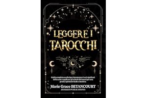 Leggere i Tarocchi: Guida completa a colori per interpretare i veri significati delle carte e applicare gli schemi divinatori per una pratica spirituale facile e intuitiva
