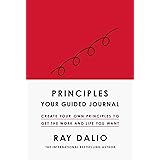 PRINCIPLES: YOUR GUIDED JOURNAL: Create Your Own Principles to Get the Work and Life You Want