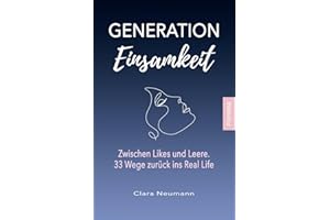 Generation Einsamkeit: Zwischen Likes und Leere. 33 Wege zurück ins Real Life.