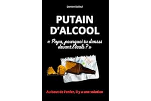 PUTAIN D’ALCOOL: Un livre-choc pour ceux qui veulent vraiment en finir avec l’alcool, et la méthode brute qui a marché pour Damien Bailleul.
