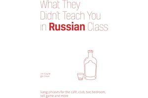 What They Didn't Teach You in Russian Class: Slang Phrases for the Cafe, Club, Bar, Bedroom, Ball Game and More (Dirty Everyday Slang)