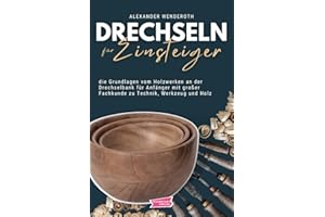 Drechseln für Einsteiger: die Grundlagen vom Holzwerken an der Drechselbank für Anfänger mit großer Fachkunde zu Technik, Werkzeug und Holz