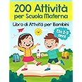 200 Attività per Scuola Materna - Libro di Attività per Bambini: Oltre 200 Pagine di Giochi Educativi ed Esercizi per Imparar