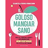 Il goloso mangiar sano. Ricette, trucchi e segreti per organizzare menu vegetariani per tutta la settimana