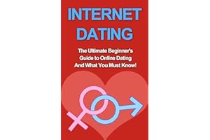 Internet Dating: The Ultimate Beginner's Guide to Online Dating And What You Must Know! (For Men, Women, Academy, Advice, Books, Etiquette)