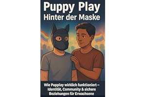 Puppy Play: Hinter der Maske: Wie Pupplay wirklich funktioniert: Identität, Community & sichere Beziehungen für Erwachsene