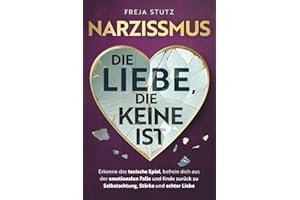 Narzissmus - die Liebe, die keine ist: Erkenne das toxische Spiel, befreie dich aus der emotionalen Falle und finde zurück zu Selbstachtung, Stärke und echter Liebe