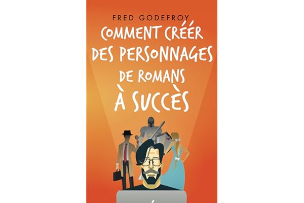 Comment créer des personnages de romans à succès: Créez et donnez de la substance à vos personnages pour en faire les acteurs de l’écriture de vos romans