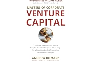 Masters of Corporate Venture Capital: Collective Wisdom from 50 VCs Best Practices for Corporate Venturing How to Access Startup Innovation & How to Get Funded