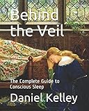 Behind the Veil: The Complete Guide to Conscious Sleep (Subliminal Cognition Training Series, Band 1) by Daniel Kelley