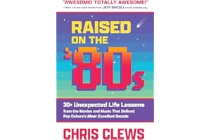 Raised on the '80s: 30+ Unexpected Life Lessons from the Movies and Music That Defined Pop Culture's Most Excellent Decade (The Ultimate Series on Essential Work & Life Lessons from '80s Pop Culture)