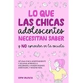 Lo que las Chicas Adolescentes Necesitan Saber y NO aprenden en la escuela: &iexcl;S&eacute; una chica independiente y segura! Aprende a v