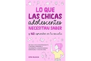 Lo que las Chicas Adolescentes Necesitan Saber y NO aprenden en la escuela: ¡Sé una chica independiente y segura! Aprende a valorarte, a hacer buenas amistades, a manejar tu dinero, y mucho más