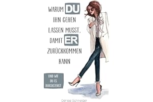 Warum du ihn gehen lassen musst, damit er zurückkommen kann: Und wie du es durchstehst